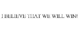 I BELIEVE THAT WE WILL WIN!