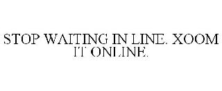 STOP WAITING IN LINE. XOOM IT ONLINE.