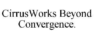CIRRUSWORKS BEYOND CONVERGENCE.