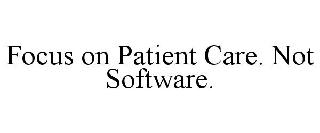 FOCUS ON PATIENT CARE. NOT SOFTWARE.