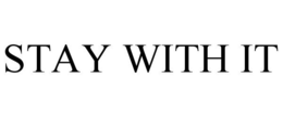 STAY WITH IT