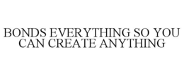 BONDS EVERYTHING SO YOU CAN CREATE ANYTHING