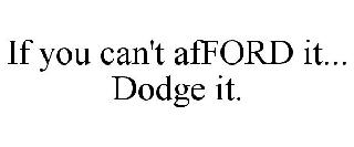 IF YOU CAN'T AFFORD IT... DODGE IT.