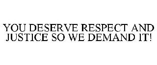 YOU DESERVE RESPECT AND JUSTICE SO WE DEMAND IT!