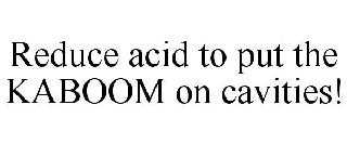 REDUCE ACID TO PUT THE KABOOM ON CAVITIES!