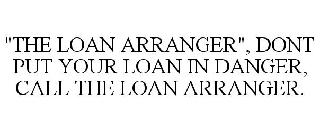 "THE LOAN ARRANGER", DONT PUT YOUR LOAN IN DANGER, CALL THE LOAN
ARRANGER.