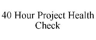 40 HOUR PROJECT HEALTH CHECK