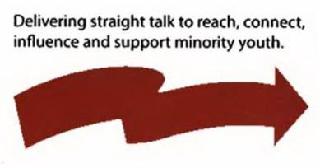 DELIVERING STRAIGHT TALK TO REACH, CONNECT, INFLUENCE AND SUPPORT
MINORITY YOUTH.