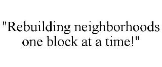 "REBUILDING NEIGHBORHOODS ONE BLOCK AT A TIME!"