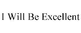 I WILL BE EXCELLENT