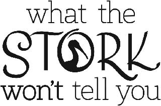 WHAT THE STORK WON'T TELL YOU