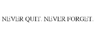 NEVER QUIT. NEVER FORGET.