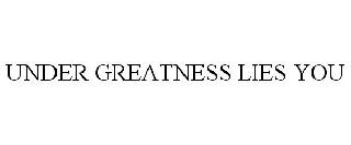 UNDER GREATNESS LIES YOU