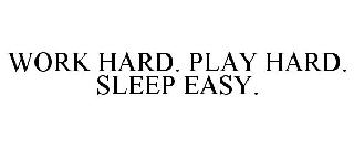 WORK HARD. PLAY HARD. SLEEP EASY.