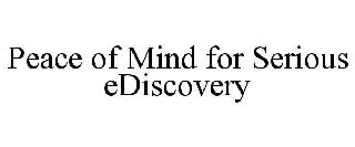 PEACE OF MIND FOR SERIOUS EDISCOVERY