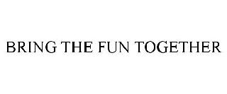 BRING THE FUN TOGETHER