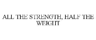 ALL THE STRENGTH, HALF THE WEIGHT