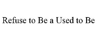 REFUSE TO BE A USED TO BE
