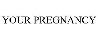 YOUR PREGNANCY