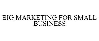 BIG MARKETING FOR SMALL BUSINESS