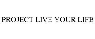 PROJECT LIVE YOUR LIFE