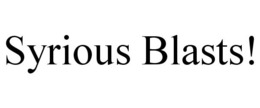 SYRIOUS BLASTS!