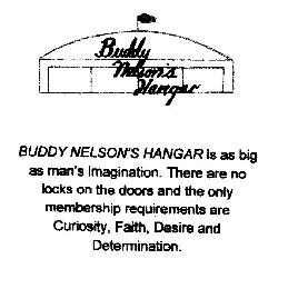 BUDDY NELSON'S HANGAR BUDDY NELSON'S HANGAR IS AS BIG AS MAN'S IMAGINATION. THERE ARE NO LOCKS ON THE DOORS AND THE ONLY MEMBERSHIP REQUIREMENTS ARE CURIOSITY, FAITH, DESIRE AND DETERMINATION