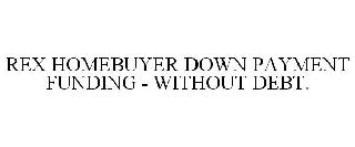 REX HOMEBUYER DOWN PAYMENT FUNDING - WITHOUT DEBT.