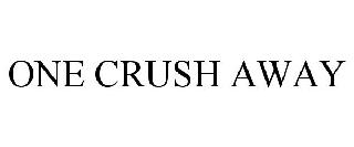 ONE CRUSH AWAY