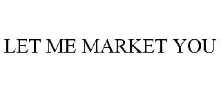 LET ME MARKET YOU
