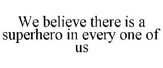 WE BELIEVE THERE IS A SUPERHERO IN EVERY ONE OF US