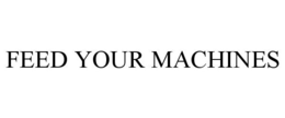 FEED YOUR MACHINES