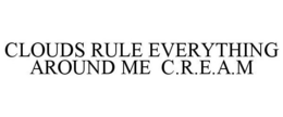 CLOUDS RULE EVERYTHING AROUND ME C.R.E.A.M