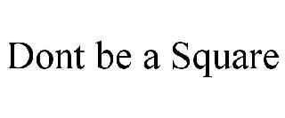 DONT BE A SQUARE