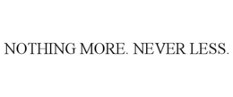 NOTHING MORE. NEVER LESS.