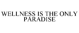 WELLNESS IS THE ONLY PARADISE