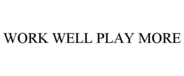 WORK WELL PLAY MORE