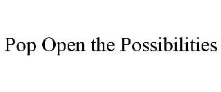 POP OPEN THE POSSIBILITIES