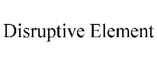 DISRUPTIVE ELEMENT