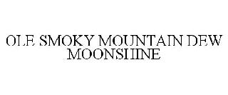 OLE SMOKY MOUNTAIN DEW MOONSHINE