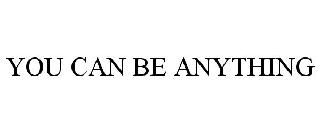 YOU CAN BE ANYTHING