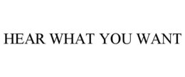 HEAR WHAT YOU WANT