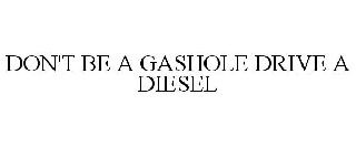 DON'T BE A GASHOLE DRIVE A DIESEL