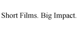 SHORT FILMS. BIG IMPACT.
