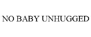 NO BABY UNHUGGED