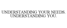 UNDERSTANDING YOUR NEEDS. UNDERSTANDINGYOU.