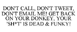 DON'T CALL, DON'T TWEET, DON'T EMAIL ME! GET BACK ON YOUR DONKEY, YOUR 'SH*T' IS DEAD & FUNKY!
