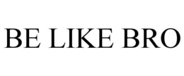 BE LIKE BRO