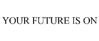 YOUR FUTURE IS ON