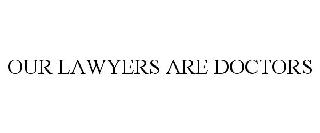 OUR LAWYERS ARE DOCTORS